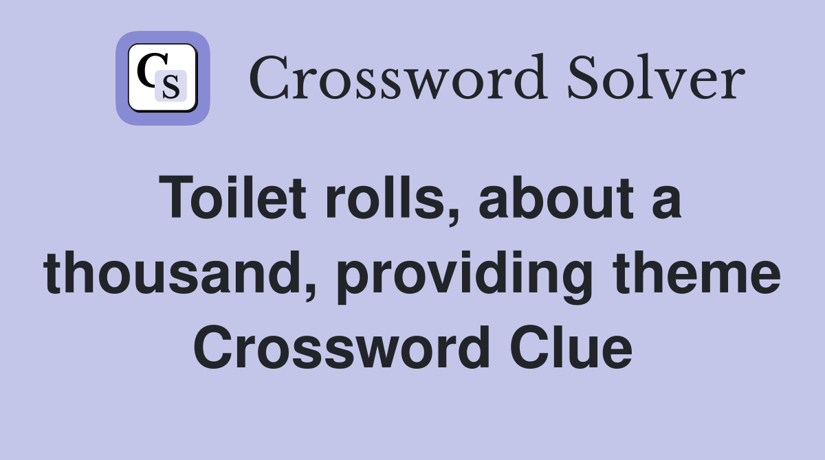 Toilet rolls, about a thousand, providing theme Crossword Clue Answers Crossword Solver